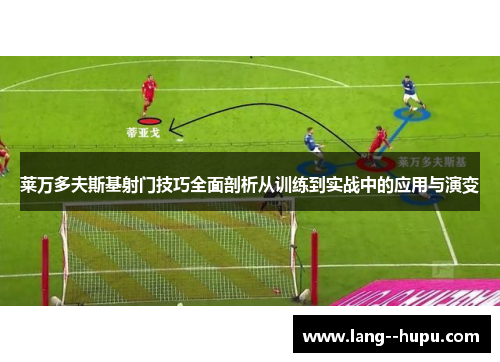 莱万多夫斯基射门技巧全面剖析从训练到实战中的应用与演变