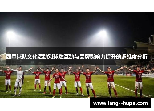 西甲球队文化活动对球迷互动与品牌影响力提升的多维度分析