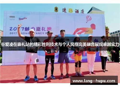 谷爱凌在崇礼站的精彩胜利技术与个人风格完美融合展现卓越实力