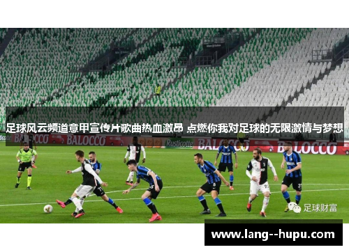 足球风云频道意甲宣传片歌曲热血激昂 点燃你我对足球的无限激情与梦想