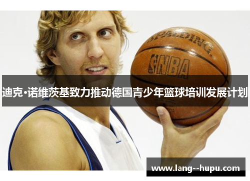 迪克·诺维茨基致力推动德国青少年篮球培训发展计划