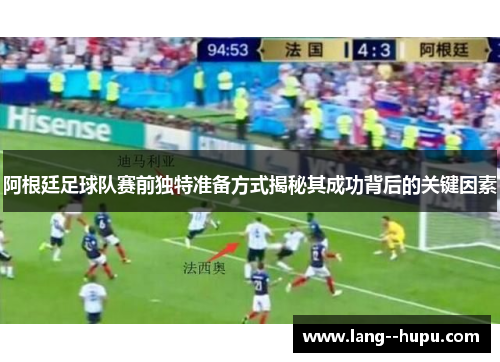 阿根廷足球队赛前独特准备方式揭秘其成功背后的关键因素