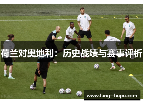 荷兰对奥地利：历史战绩与赛事评析