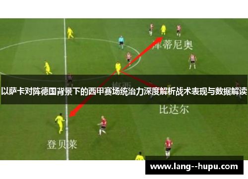 以萨卡对阵德国背景下的西甲赛场统治力深度解析战术表现与数据解读