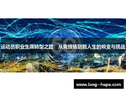 运动员职业生涯转型之路：从竞技场到新人生的蜕变与挑战