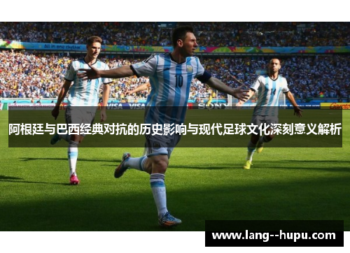 阿根廷与巴西经典对抗的历史影响与现代足球文化深刻意义解析