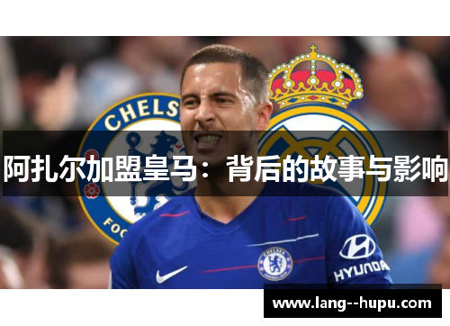 阿扎尔加盟皇马：背后的故事与影响