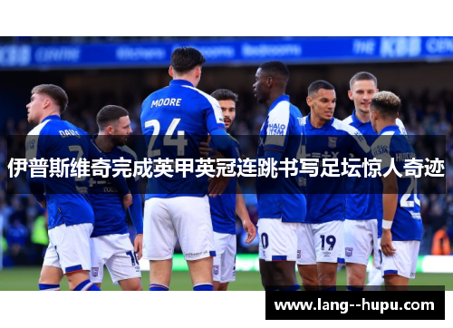 伊普斯维奇完成英甲英冠连跳书写足坛惊人奇迹