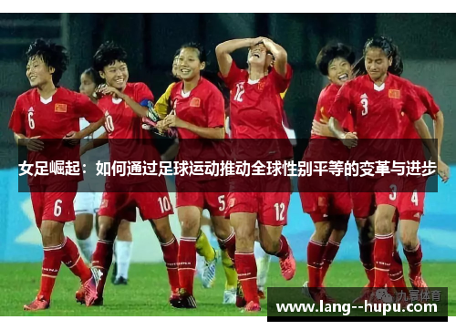 女足崛起：如何通过足球运动推动全球性别平等的变革与进步