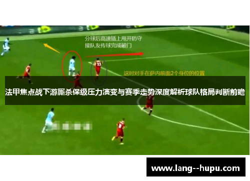 法甲焦点战下游厮杀保级压力演变与赛季走势深度解析球队格局判断前瞻