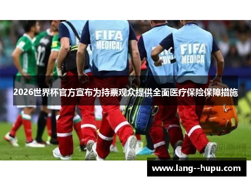 2026世界杯官方宣布为持票观众提供全面医疗保险保障措施