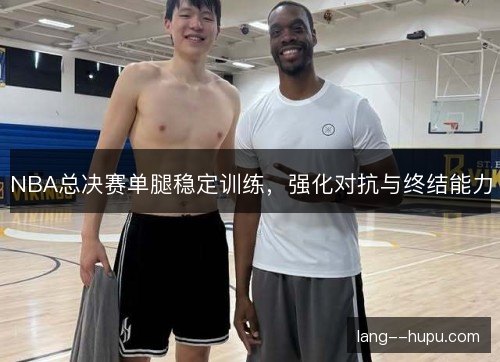 NBA总决赛单腿稳定训练，强化对抗与终结能力