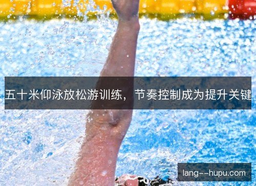 五十米仰泳放松游训练，节奏控制成为提升关键