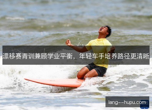 漂移赛青训兼顾学业平衡，年轻车手培养路径更清晰